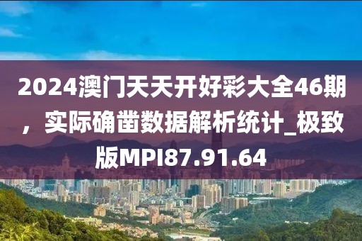 2024澳門天天開(kāi)好彩大全46期，實(shí)際確鑿數(shù)據(jù)解析統(tǒng)計(jì)_極致版MPI87.91.64