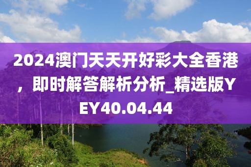 2024澳門天天開好彩大全香港，即時解答解析分析_精選版YEY40.04.44