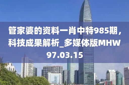 管家婆的資料一肖中特985期，科技成果解析_多媒體版MHW97.03.15
