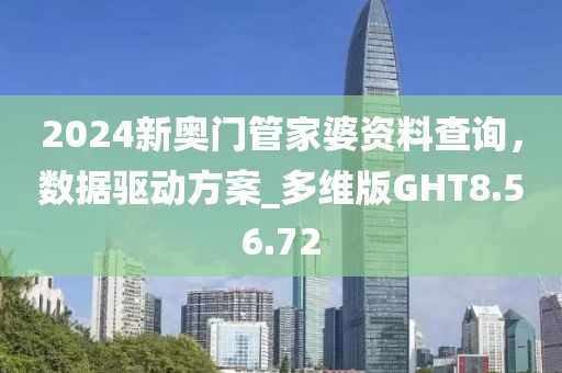 2024新奧門管家婆資料查詢，數(shù)據(jù)驅動方案_多維版GHT8.56.72