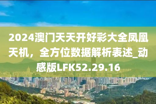 2024澳門天天開好彩大全鳳凰天機，全方位數(shù)據(jù)解析表述_動感版LFK52.29.16