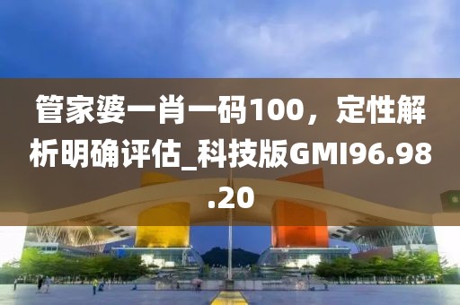管家婆一肖一碼100，定性解析明確評(píng)估_科技版GMI96.98.20