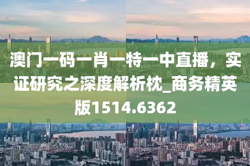 澳門一碼一肖一特一中直播，實證研究之深度解析枕_商務精英版1514.6362