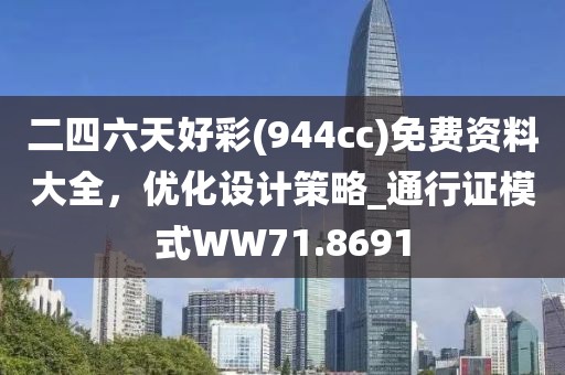 二四六天好彩(944cc)免費(fèi)資料大全，優(yōu)化設(shè)計(jì)策略_通行證模式WW71.8691