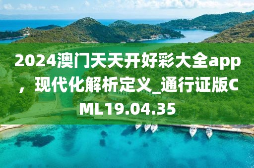 2024澳門天天開(kāi)好彩大全app，現(xiàn)代化解析定義_通行證版CML19.04.35