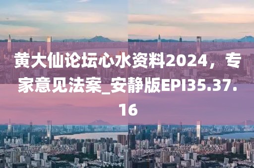 黃大仙論壇心水資料2024，專家意見法案_安靜版EPI35.37.16