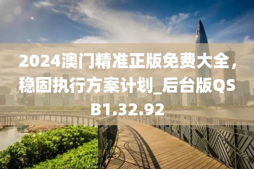 2024澳門精準(zhǔn)正版免費大全，穩(wěn)固執(zhí)行方案計劃_后臺版QSB1.32.92