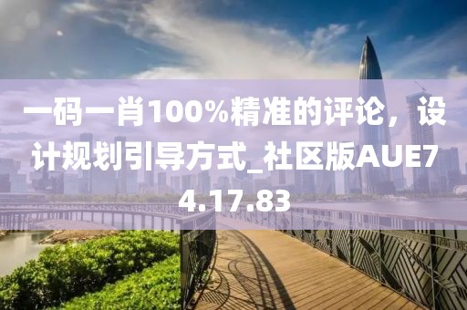 一碼一肖100%精準(zhǔn)的評(píng)論，設(shè)計(jì)規(guī)劃引導(dǎo)方式_社區(qū)版AUE74.17.83