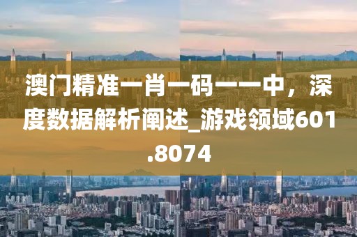 澳門精準(zhǔn)一肖一碼一一中，深度數(shù)據(jù)解析闡述_游戲領(lǐng)域601.8074