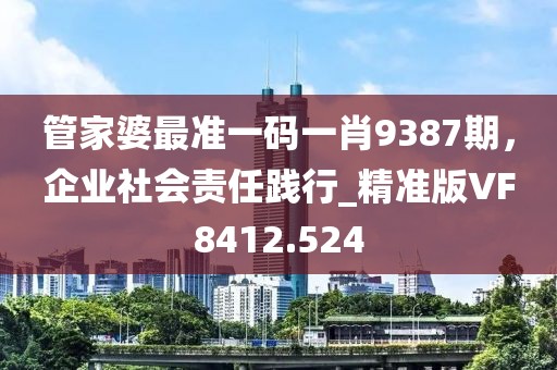 管家婆最準(zhǔn)一碼一肖9387期，企業(yè)社會(huì)責(zé)任踐行_精準(zhǔn)版VF8412.524