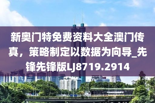 新奧門特免費(fèi)資料大全澳門傳真，策略制定以數(shù)據(jù)為向?qū)先鋒先鋒版LJ8719.2914