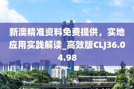 新澳精準(zhǔn)資料免費(fèi)提供，實(shí)地應(yīng)用實(shí)踐解讀_高效版CLJ36.04.98