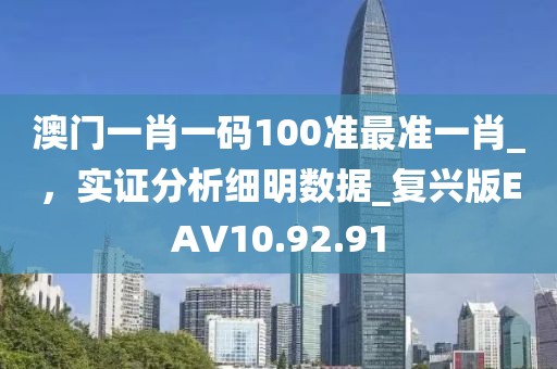 澳門一肖一碼100準最準一肖_，實證分析細明數(shù)據(jù)_復興版EAV10.92.91