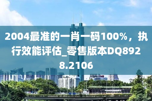 2004最準的一肖一碼100%，執(zhí)行效能評估_零售版本DQ8928.2106