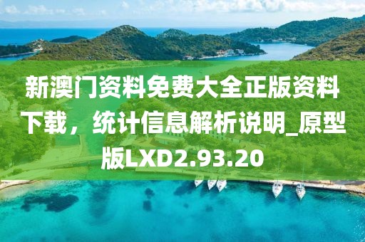 新澳門資料免費(fèi)大全正版資料下載，統(tǒng)計(jì)信息解析說(shuō)明_原型版LXD2.93.20