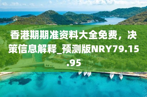 香港期期準(zhǔn)資料大全免費(fèi)，決策信息解釋_預(yù)測(cè)版NRY79.15.95