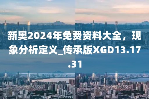 新奧2024年免費(fèi)資料大全，現(xiàn)象分析定義_傳承版XGD13.17.31