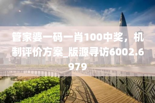 管家婆一碼一肖100中獎(jiǎng)，機(jī)制評(píng)價(jià)方案_版源尋訪6002.6979