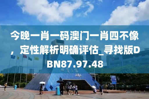 今晚一肖一碼澳門一肖四不像，定性解析明確評估_尋找版DBN87.97.48