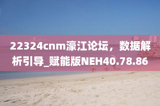 22324cnm濠江論壇，數(shù)據(jù)解析引導(dǎo)_賦能版NEH40.78.86