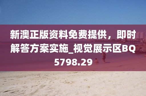 新澳正版資料免費提供，即時解答方案實施_視覺展示區(qū)BQ5798.29