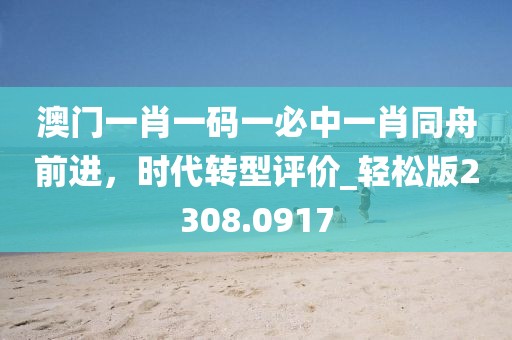 澳門一肖一碼一必中一肖同舟前進(jìn)，時(shí)代轉(zhuǎn)型評價(jià)_輕松版2308.0917