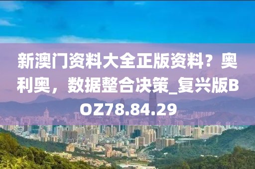 新澳門資料大全正版資料？奧利奧，數(shù)據(jù)整合決策_復(fù)興版BOZ78.84.29