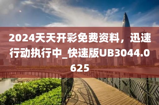 2024天天開彩免費(fèi)資料，迅速行動執(zhí)行中_快速版UB3044.0625