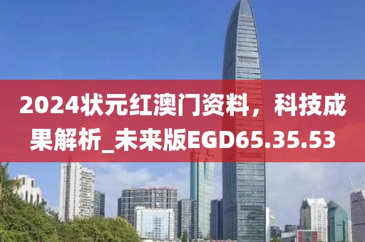 2024狀元紅澳門資料，科技成果解析_未來(lái)版EGD65.35.53