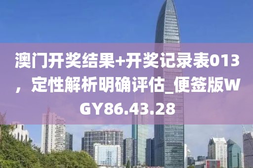 澳門(mén)開(kāi)獎(jiǎng)結(jié)果+開(kāi)獎(jiǎng)記錄表013，定性解析明確評(píng)估_便簽版WGY86.43.28