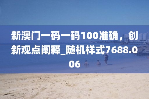 新澳門一碼一碼100準(zhǔn)確，創(chuàng)新觀點闡釋_隨機樣式7688.006