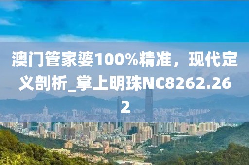 澳門管家婆100%精準(zhǔn)，現(xiàn)代定義剖析_掌上明珠NC8262.262