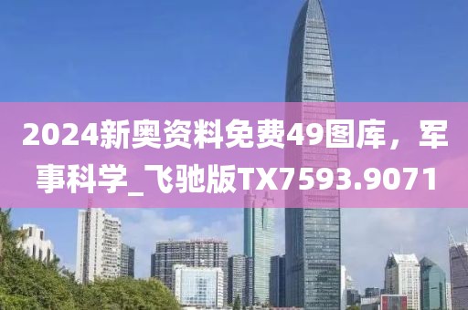 2024新奧資料免費49圖庫，軍事科學(xué)_飛馳版TX7593.9071