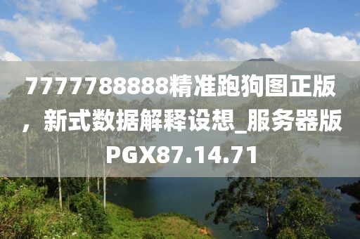 7777788888精準跑狗圖正版，新式數(shù)據(jù)解釋設(shè)想_服務(wù)器版PGX87.14.71