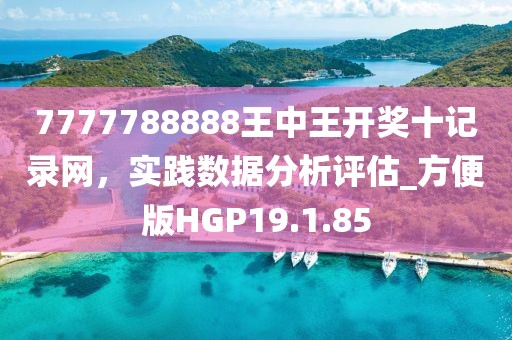 7777788888王中王開獎十記錄網(wǎng)，實踐數(shù)據(jù)分析評估_方便版HGP19.1.85
