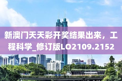 新澳門天天彩開獎(jiǎng)結(jié)果出來(lái)，工程科學(xué)_修訂版LO2109.2152