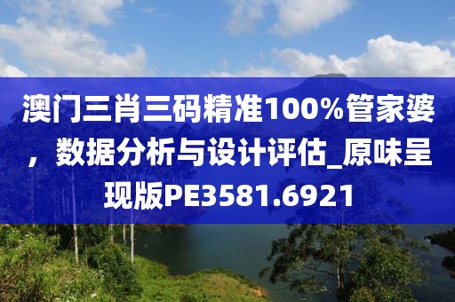 澳門三肖三碼精準(zhǔn)100%管家婆，數(shù)據(jù)分析與設(shè)計(jì)評(píng)估_原味呈現(xiàn)版PE3581.6921