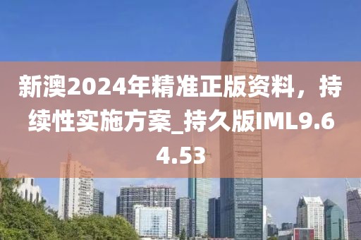 新澳2024年精準(zhǔn)正版資料，持續(xù)性實(shí)施方案_持久版IML9.64.53