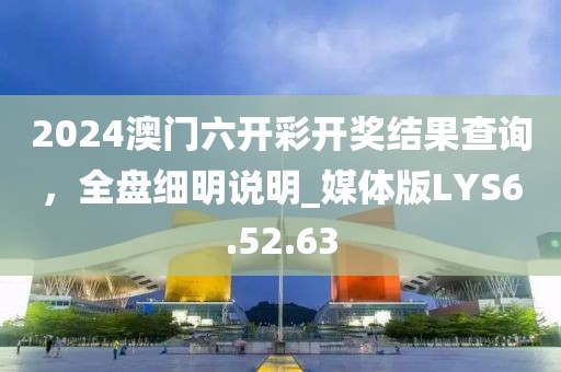2024澳門(mén)六開(kāi)彩開(kāi)獎(jiǎng)結(jié)果查詢，全盤(pán)細(xì)明說(shuō)明_媒體版LYS6.52.63