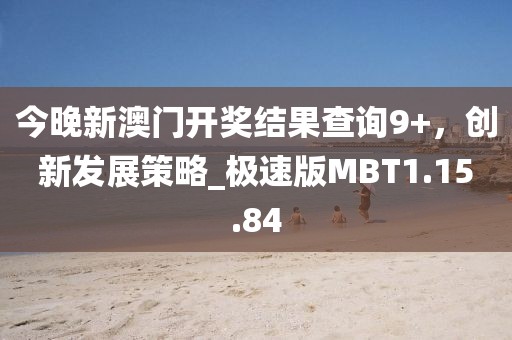 今晚新澳門開獎(jiǎng)結(jié)果查詢9+，創(chuàng)新發(fā)展策略_極速版MBT1.15.84