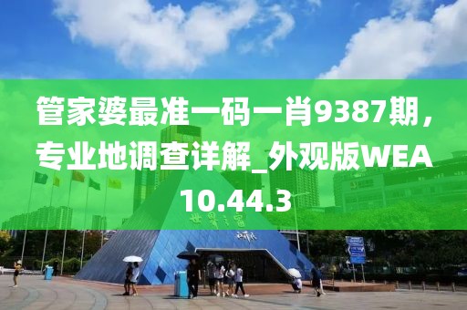 管家婆最準(zhǔn)一碼一肖9387期，專業(yè)地調(diào)查詳解_外觀版WEA10.44.3