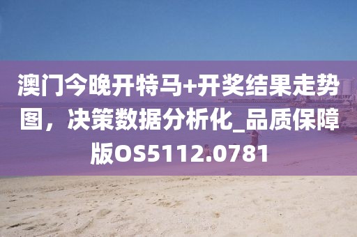 澳門今晚開特馬+開獎(jiǎng)結(jié)果走勢圖，決策數(shù)據(jù)分析化_品質(zhì)保障版OS5112.0781