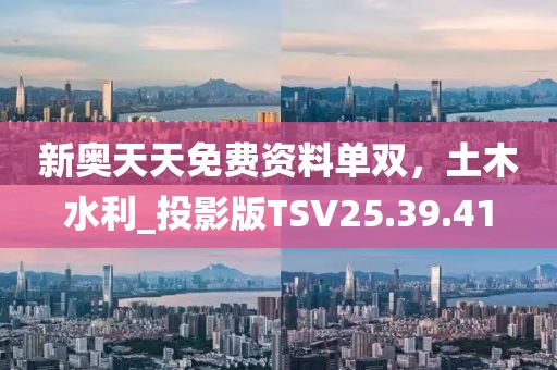 新奧天天免費資料單雙，土木水利_投影版TSV25.39.41