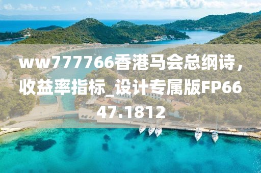ww777766香港馬會總綱詩，收益率指標_設計專屬版FP6647.1812