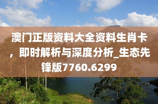 澳門(mén)正版資料大全資料生肖卡，即時(shí)解析與深度分析_生態(tài)先鋒版7760.6299