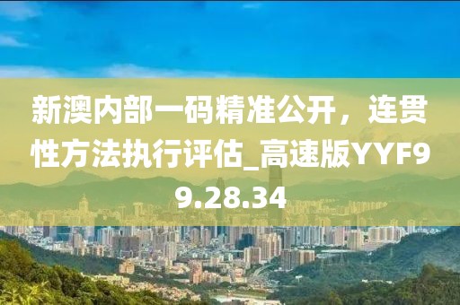 新澳內(nèi)部一碼精準(zhǔn)公開，連貫性方法執(zhí)行評(píng)估_高速版YYF99.28.34