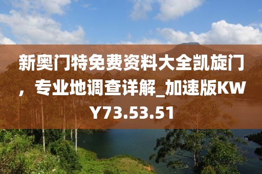 新奧門特免費資料大全凱旋門，專業(yè)地調(diào)查詳解_加速版KWY73.53.51