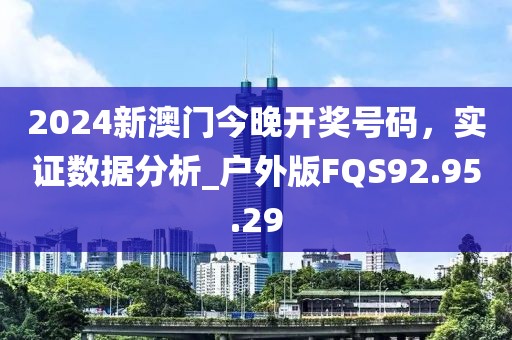 2024新澳門今晚開獎(jiǎng)號碼，實(shí)證數(shù)據(jù)分析_戶外版FQS92.95.29