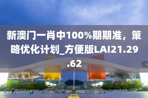 新澳門(mén)一肖中100%期期準(zhǔn)，策略?xún)?yōu)化計(jì)劃_方便版LAI21.29.62