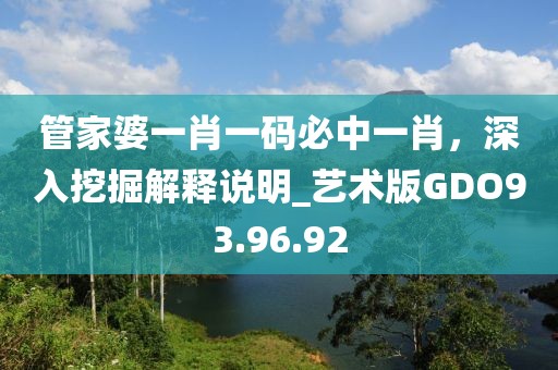 管家婆一肖一碼必中一肖，深入挖掘解釋說明_藝術(shù)版GDO93.96.92